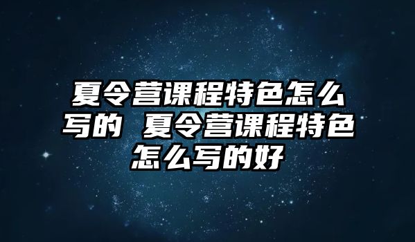 夏令營(yíng)課程特色怎么寫的 夏令營(yíng)課程特色怎么寫的好