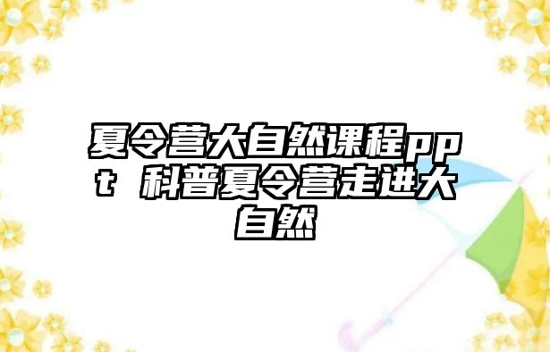 夏令營大自然課程ppt 科普夏令營走進(jìn)大自然