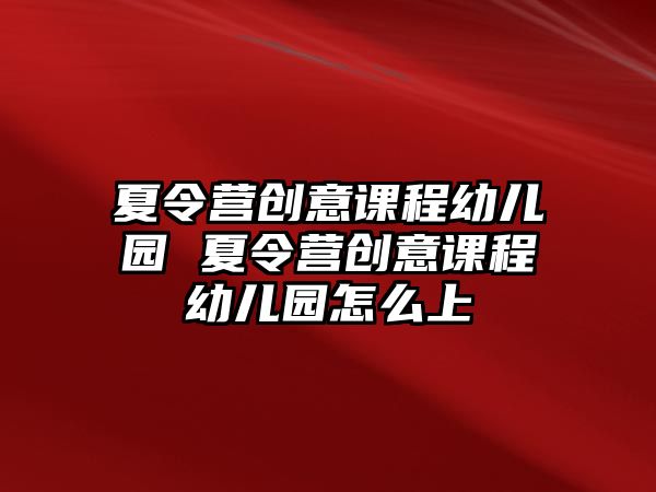 夏令營創(chuàng)意課程幼兒園 夏令營創(chuàng)意課程幼兒園怎么上