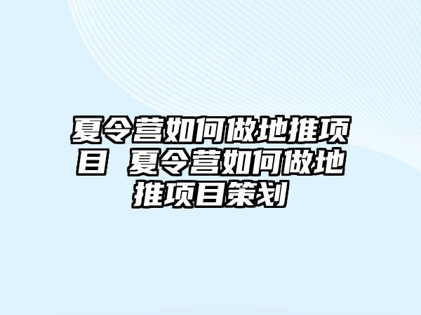 夏令營(yíng)如何做地推項(xiàng)目 夏令營(yíng)如何做地推項(xiàng)目策劃