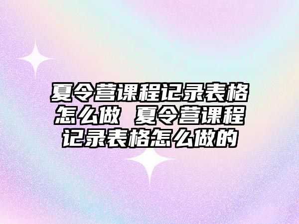 夏令營課程記錄表格怎么做 夏令營課程記錄表格怎么做的