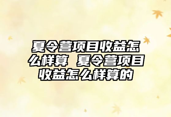 夏令營項目收益怎么樣算 夏令營項目收益怎么樣算的