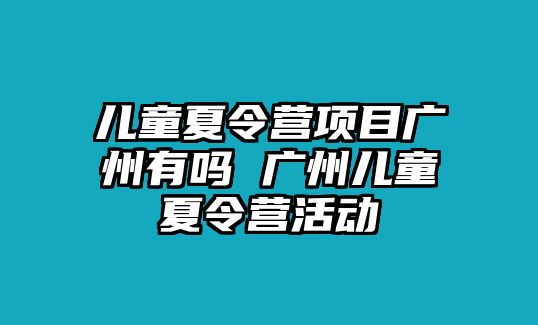 兒童夏令營項目廣州有嗎 廣州兒童夏令營活動