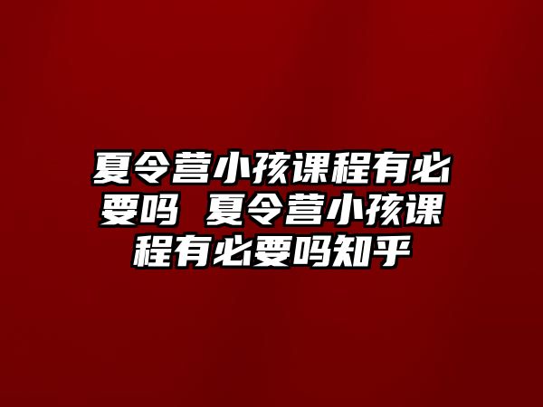 夏令營小孩課程有必要嗎 夏令營小孩課程有必要嗎知乎