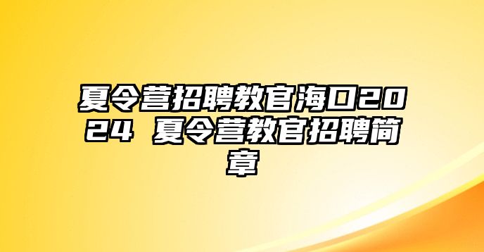 夏令營(yíng)招聘教官海口2024 夏令營(yíng)教官招聘簡(jiǎn)章