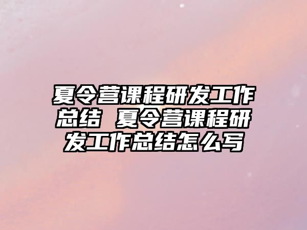 夏令營課程研發工作總結 夏令營課程研發工作總結怎么寫