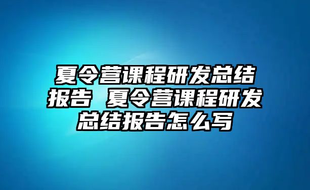 夏令營課程研發總結報告 夏令營課程研發總結報告怎么寫