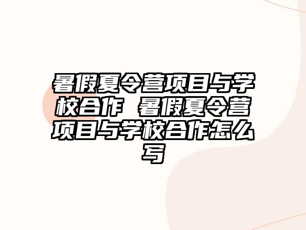 暑假夏令營項目與學校合作 暑假夏令營項目與學校合作怎么寫