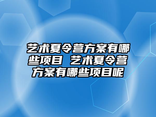 藝術(shù)夏令營(yíng)方案有哪些項(xiàng)目 藝術(shù)夏令營(yíng)方案有哪些項(xiàng)目呢