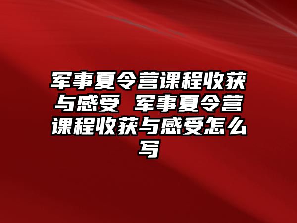 軍事夏令營課程收獲與感受 軍事夏令營課程收獲與感受怎么寫