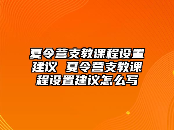 夏令營支教課程設置建議 夏令營支教課程設置建議怎么寫