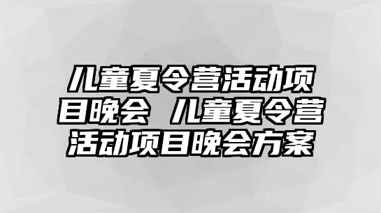 兒童夏令營活動項目晚會 兒童夏令營活動項目晚會方案