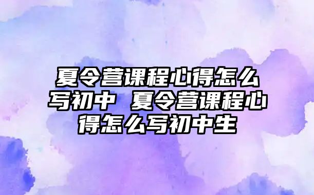 夏令營課程心得怎么寫初中 夏令營課程心得怎么寫初中生