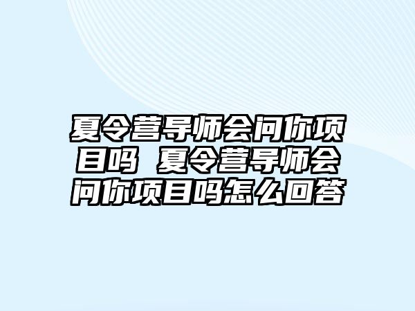 夏令營導(dǎo)師會(huì)問你項(xiàng)目嗎 夏令營導(dǎo)師會(huì)問你項(xiàng)目嗎怎么回答