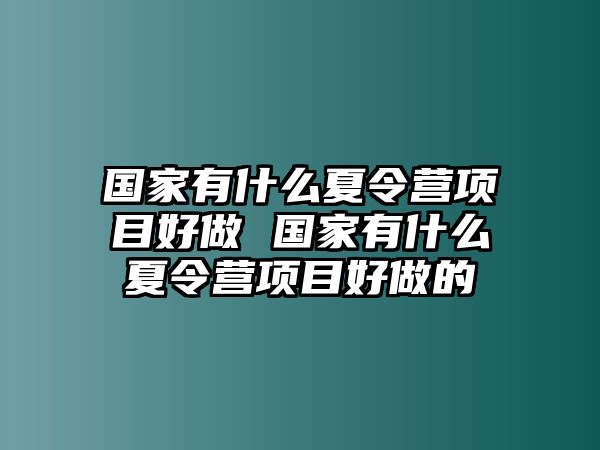 國家有什么夏令營項目好做 國家有什么夏令營項目好做的