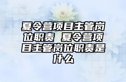 夏令營項(xiàng)目主管崗位職責(zé) 夏令營項(xiàng)目主管崗位職責(zé)是什么