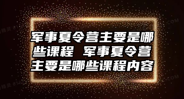 軍事夏令營主要是哪些課程 軍事夏令營主要是哪些課程內容