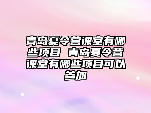 青島夏令營(yíng)課堂有哪些項(xiàng)目 青島夏令營(yíng)課堂有哪些項(xiàng)目可以參加