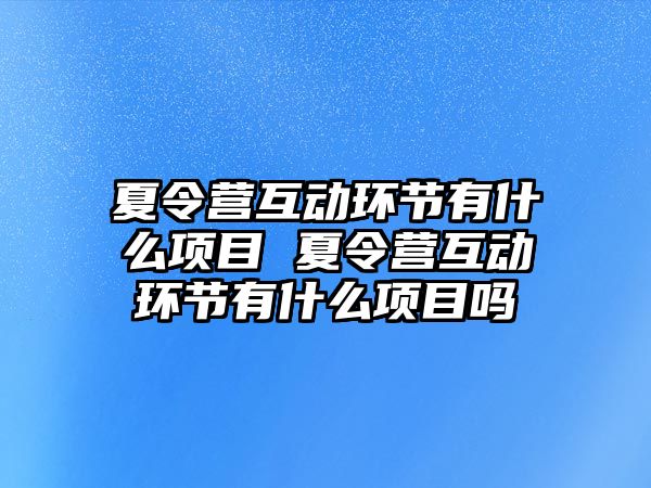 夏令營互動環節有什么項目 夏令營互動環節有什么項目嗎