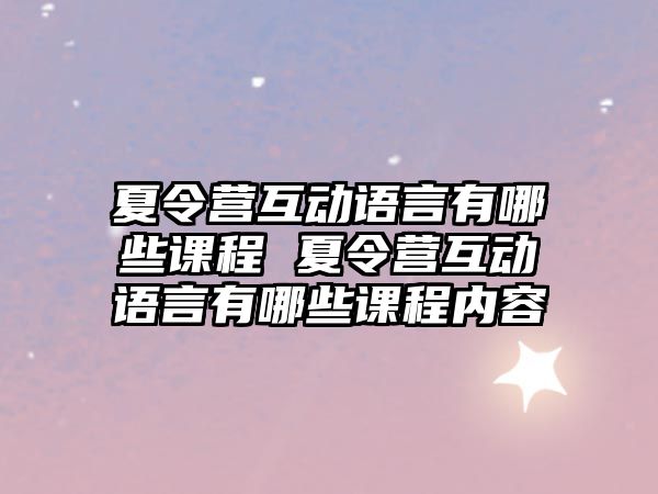 夏令營互動語言有哪些課程 夏令營互動語言有哪些課程內(nèi)容