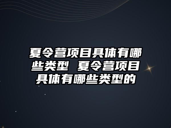 夏令營項目具體有哪些類型 夏令營項目具體有哪些類型的