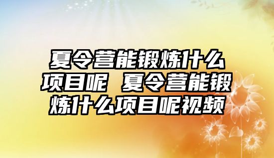 夏令營能鍛煉什么項目呢 夏令營能鍛煉什么項目呢視頻