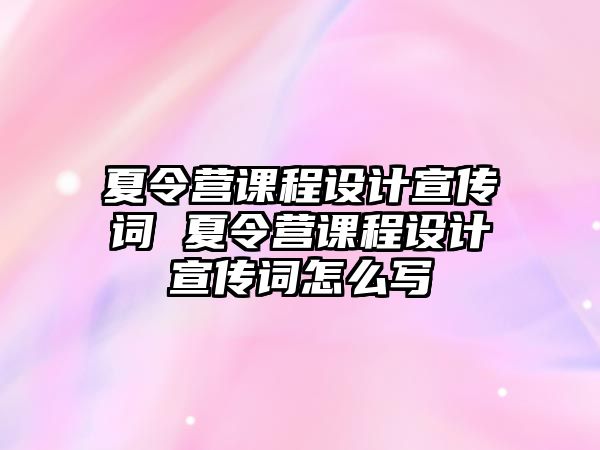 夏令營課程設計宣傳詞 夏令營課程設計宣傳詞怎么寫