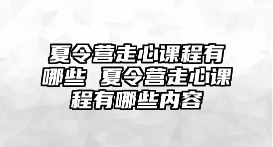 夏令營走心課程有哪些 夏令營走心課程有哪些內容