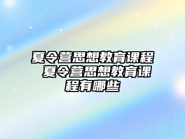 夏令營(yíng)思想教育課程 夏令營(yíng)思想教育課程有哪些