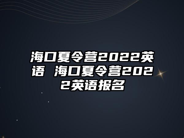 海口夏令營2022英語 海口夏令營2022英語報名