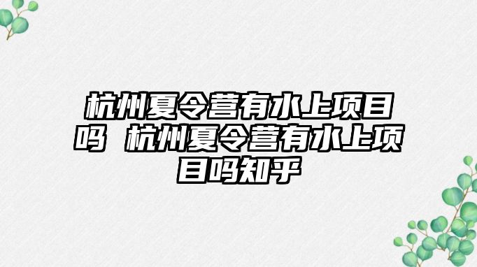 杭州夏令營有水上項目嗎 杭州夏令營有水上項目嗎知乎