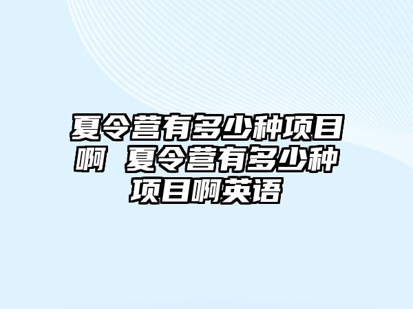 夏令營有多少種項目啊 夏令營有多少種項目啊英語