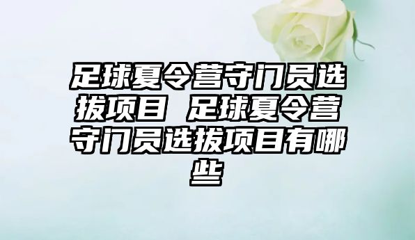 足球夏令營守門員選拔項目 足球夏令營守門員選拔項目有哪些