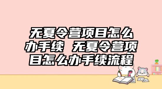 無夏令營項目怎么辦手續 無夏令營項目怎么辦手續流程