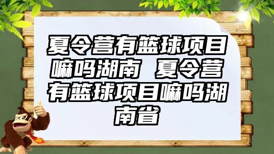 夏令營有籃球項目嘛嗎湖南 夏令營有籃球項目嘛嗎湖南省