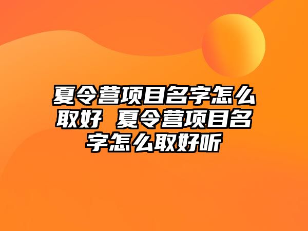 夏令營項目名字怎么取好 夏令營項目名字怎么取好聽