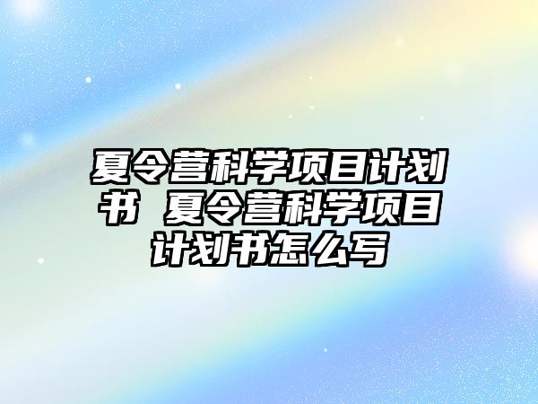 夏令營(yíng)科學(xué)項(xiàng)目計(jì)劃書(shū) 夏令營(yíng)科學(xué)項(xiàng)目計(jì)劃書(shū)怎么寫(xiě)