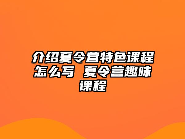 介紹夏令營特色課程怎么寫 夏令營趣味課程