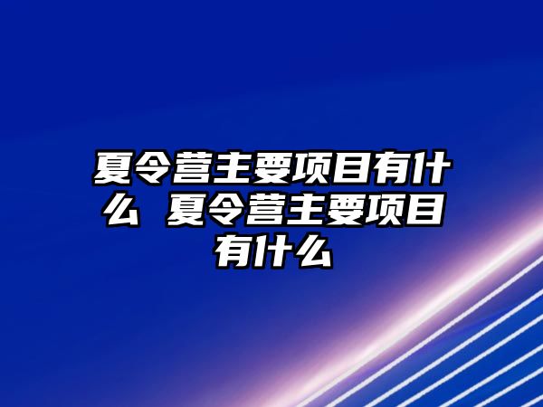 夏令營主要項目有什么 夏令營主要項目有什么