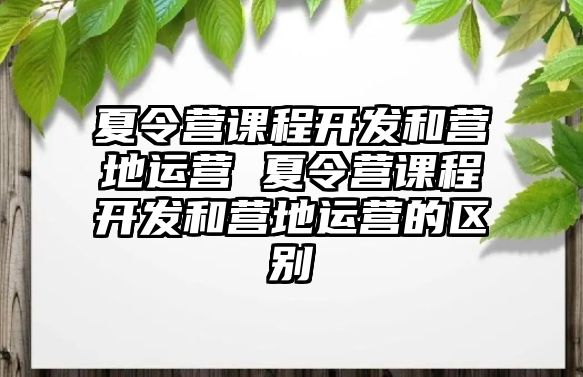 夏令營課程開發和營地運營 夏令營課程開發和營地運營的區別