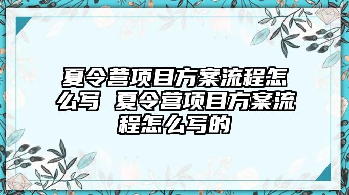 夏令營項(xiàng)目方案流程怎么寫 夏令營項(xiàng)目方案流程怎么寫的