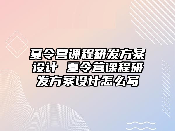 夏令營課程研發方案設計 夏令營課程研發方案設計怎么寫