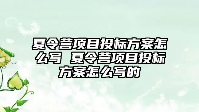 夏令營項目投標(biāo)方案怎么寫 夏令營項目投標(biāo)方案怎么寫的