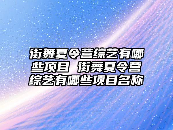 街舞夏令營綜藝有哪些項目 街舞夏令營綜藝有哪些項目名稱