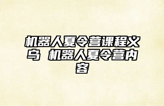 機器人夏令營課程義烏 機器人夏令營內容