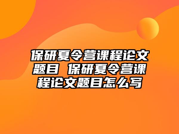 保研夏令營課程論文題目 保研夏令營課程論文題目怎么寫