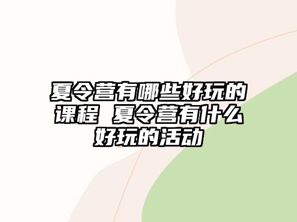 夏令營有哪些好玩的課程 夏令營有什么好玩的活動