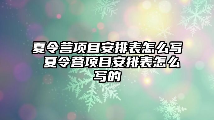 夏令營項目安排表怎么寫 夏令營項目安排表怎么寫的