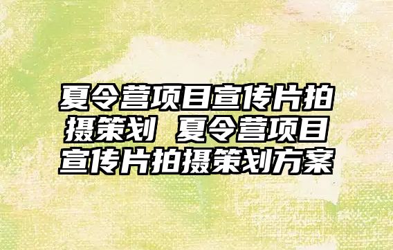 夏令營項目宣傳片拍攝策劃 夏令營項目宣傳片拍攝策劃方案