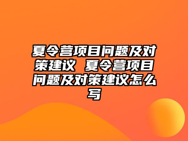 夏令營項目問題及對策建議 夏令營項目問題及對策建議怎么寫